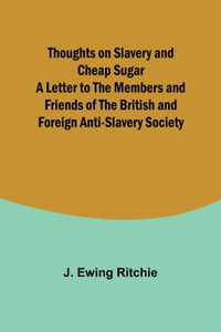 Thoughts on Slavery and Cheap Sugar A Letter to the Members and Friends of the British and Foreign Anti-Slavery Society