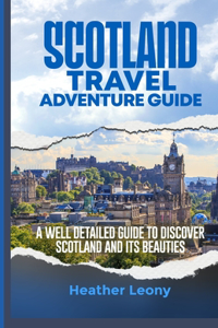 Scotland Travel Adventure Guide: A well detailed guide to discover Scotland and its Beauties