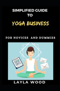 Simplified Guide to Yoga Business For Novices And Dummies