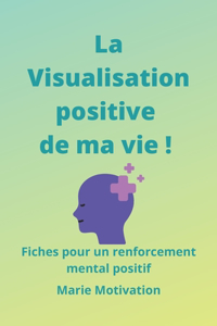 Visualisation positive de ma vie ! Fiches pour un renforcement mental positif