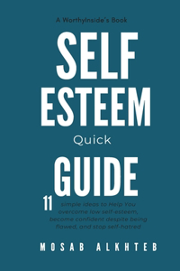 Self-esteem Quick Guide: 11 Simple Ideas to Help You Overcome Low Self-esteem, Become Confident Despite Being Flawed, and Stop Self-hatred