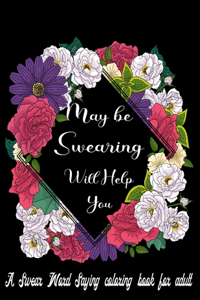 May be Swearing Will Help You A Swear Word Saying Coloring Book for Adult