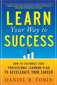 Learn Your Way to Success: How to Customize Your Professional Learning Plan to Accelerate Your Career: How to Customize Your Professional Learning Plan to Accelerate Your Career