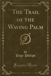 The Trail of the Waving Palm (Classic Reprint)