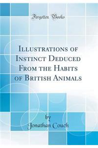 Illustrations of Instinct Deduced From the Habits of British Animals (Classic Reprint)