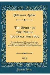 The Spirit of the Public Journals for 1805, Vol. 9: Being an Impartial Selection of the Most Ingenious Essays and Jeux d'Esprits, That Appear in the Newspapers and Other Publications (Classic Reprint)