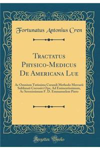 Tractatus Physico-Medicus De Americana Lue: Ac Omnium Tutissima Curandi Methodo Mercurii Sublimati Corrosivi Ope, Ad Eminentissimum, Ac Serenissimum F. D. Emmanuelem Pinto (Classic Reprint)