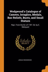Wedgwood's Catalogue of Cameos, Intaglios, Medals, Bas-Reliefs, Busts, and Small Statues