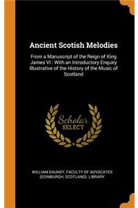 Ancient Scotish Melodies: From a Manuscript of the Reign of King James VI: With an Introductory Enquiry Illustrative of the History of the Music of Scotland