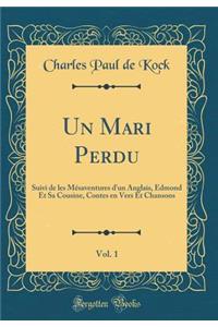 Un Mari Perdu, Vol. 1: Suivi de Les MÃ©saventures d'Un Anglais, Edmond Et Sa Cousine, Contes En Vers Et Chansons (Classic Reprint)