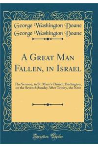 A Great Man Fallen, in Israel: The Sermon, in St. Mary's Church, Burlington, on the Seventh Sunday After Trinity, the Next (Classic Reprint)
