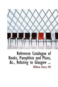 Reference Catalogue of Books, Pamphlets and Plans, AC., Relating to Glasgow ...