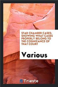 Star Chamber Cases: Showing what Cases Properly Belong to the Cognizance of that Court