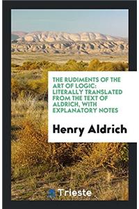 The Rudiments of the Art of Logic: Literally Translated from the Text of Aldrich, with Explanatory Notes