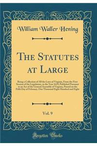 The Statutes at Large, Vol. 9: Being a Collection of All the Laws of Virginia, from the First Session of the Legislature, in the Year 1619; Published Pursuant to an Act of the General Assembly of Virginia, Passed on the Fifth Day of February, One T