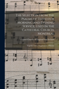 The Selection From the Psalms of David for Morning and Evening Service, Used in the Cathedral Church, Montreal [microform]