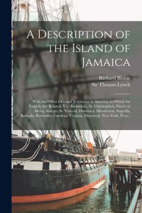 A Description of the Island of Jamaica; With the Other Isles and Territories in America, to Which the English Are Related, Viz. Barbadoes, St. Christophers, Nievis or Mevis, Antego, St. Vincent, Dominica, Montserrat, Anguilla, Barbada, Bermudes, ..