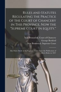 Rules and Statutes Regulating the Practice of the Court of Chancery in This Province, Now the 