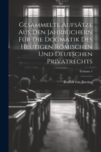 Gesammelte Aufsätze Aus Den Jahrbüchern Für Die Dogmatik Des Heutigen Römischen Und Deutschen Privatrechts; Volume 1