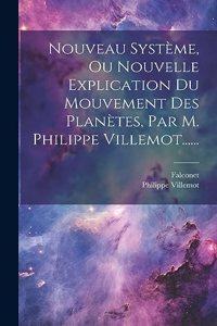 Nouveau Système, Ou Nouvelle Explication Du Mouvement Des Planètes, Par M. Philippe Villemot......