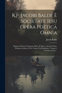 R.p. Jacobi Balde È Societate Iesu Opera Poëtica Omnia