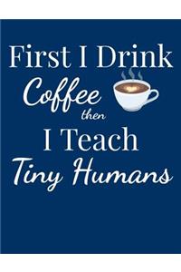 First I Drink Coffee Then I Teach Tiny Humans