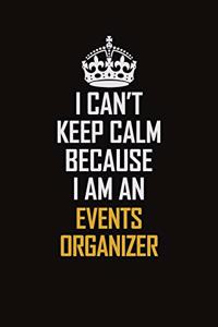 I Can't Keep Calm Because I Am An Events Organizer