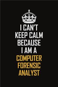 I Can't Keep Calm Because I Am A Computer Forensic Analyst