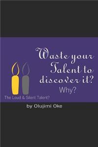 Waste Your Talent to Discover It ? Why?