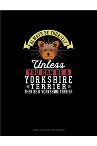 Always Be Yourself Unless You Can Be A Yorkshire Terrier Then Be A Yorkshire Terrier