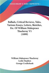 Ballads, Critical Reviews, Tales, Various Essays, Letters, Sketches, Etc. Of William Makepeace Thackeray V1 (1899)