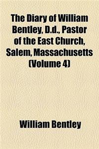 The Diary of William Bentley, D.D., Pastor of the East Church, Salem, Massachusetts (Volume 4)