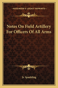 Notes On Field Artillery For Officers Of All Arms