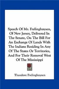 Speech Of Mr. Frelinghuysen, Of New Jersey, Delivered In The Senate, On The Bill For An Exchange Of Lands With The Indians Residing In Any Of The States Or Territories, And For Their Removal West Of The Mississippi