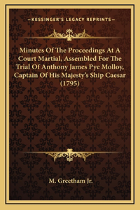 Minutes of the Proceedings at a Court Martial, Assembled for the Trial of Anthony James Pye Molloy, Captain of His Majesty's Ship Caesar (1795)