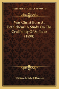 Was Christ Born at Bethlehem? a Study on the Credibility of St. Luke (1898)