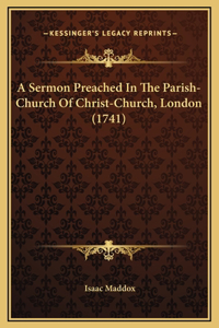 A Sermon Preached In The Parish-Church Of Christ-Church, London (1741)