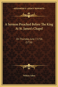 A Sermon Preached Before The King At St. James's Chapel
