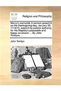 Mercy's Memorial. a Sermon Preach'd on the Thanksgiving-Day, January 20; 1714/15. Enjoin'd by Publick Authority, for His Majesty's Peaceable and Happy Accession ... by John Tomlyns, ...