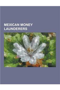 Mexican Money Launderers: Alberto Espinoza Barron, Alfredo Beltran Leyva, Amado Carrillo Fuentes, Antonio Cardenas Guillen, Arturo Beltran Leyva