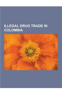 Illegal Drug Trade in Colombia: Colombian Drug Traffickers, Drug Cartels in Colombia, Norte del Valle Cartel, Pablo Escobar, Cali Cartel, Narco Submar