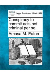 Conspiracy to Commit Acts Not Criminal Per Se.