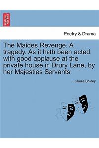 Maides Revenge. a Tragedy. as It Hath Been Acted with Good Applause at the Private House in Drury Lane, by Her Majesties Servants.