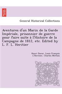 Aventures D'Un Marin de La Garde Impe Riale, Prisonnier de Guerre Pour Faire Suite A L'Histoire de La Campagne de 1812, Etc. Edited by L. F. L. Heritier