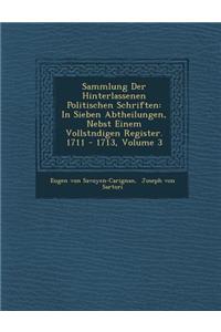 Sammlung Der Hinterlassenen Politischen Schriften: In Sieben Abtheilungen, Nebst Einem Vollst Ndigen Register. 1711 - 1713, Volume 3