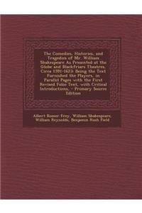 The Comedies, Histories, and Tragedies of Mr. William Shakespeare as Presented at the Globe and Blackfriars Theatres, Circa 1591-1623: Being the Text