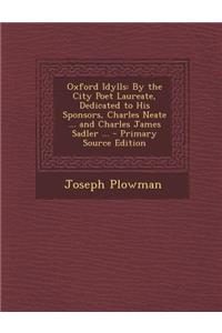 Oxford Idylls: By the City Poet Laureate, Dedicated to His Sponsors, Charles Neate ... and Charles James Sadler ... - Primary Source