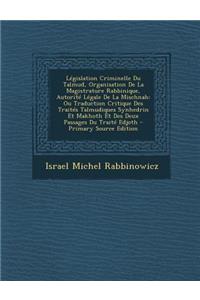 Legislation Criminelle Du Talmud, Organisation de La Magistrature Rabbinique, Autorite Legale de La Mischnah: Ou Traduction Critique Des Traites Talmudiques Synhedrin Et Makhoth Et Des Deux Passages Du Traite Edjoth