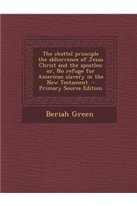 The Chattel Principle the Abhorrence of Jesus Christ and the Apostles; Or, No Refuge for American Slavery in the New Testament - Primary Source Editio