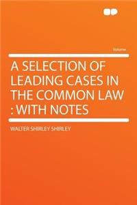 A Selection of Leading Cases in the Common Law: With Notes